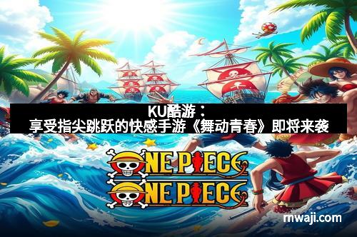 KU酷游：享受指尖跳跃的快感手游《舞动青春》即将来袭